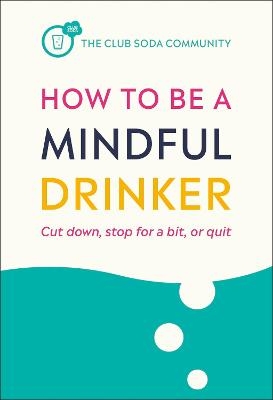 How to Be a Mindful Drinker - Laura Willoughby, Dr Jussi Tolvi, Dru Jaeger,  The Club Soda Community