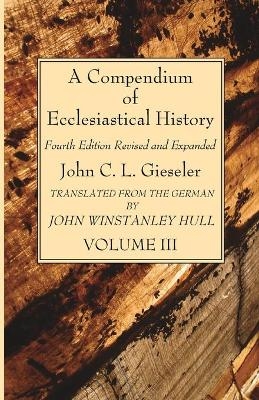 A Compendium of Ecclesiastical History, Volume 3 - John C L Gieseler