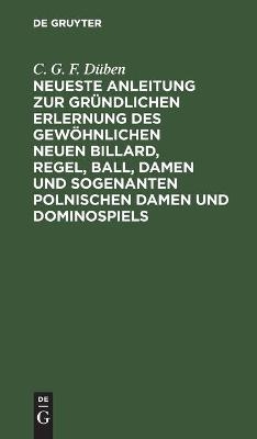 Neueste Anleitung zur gründlichen Erlernung des gewöhnlichen neuen Billard, Regel, Ball, Damen und sogenanten polnischen Damen und Dominospiels - C. G. F. Düben