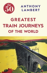 The 50 Greatest Train Journeys of the World -  Anthony Lambert