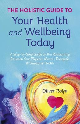 Holistic Guide To Your Health & Wellbeing Today, The - Oliver Rolfe