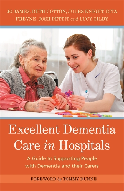 Excellent Dementia Care in Hospitals -  Bethany Cotton,  Rita Freyne,  Lucy Gilby,  Jo James,  Jules Knight,  Josh Pettit