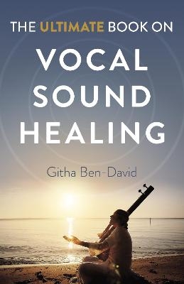 Ultimate Book on Vocal Sound Healing, The - Githa Ben-David