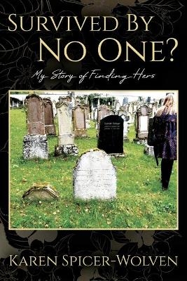 Survived By No One? My Story of Finding Hers - Karen Spicer-Wolven