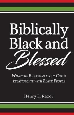 Biblically Black & Blessed What the Bible Says About God's Relationship with Black People - Henry L Razor