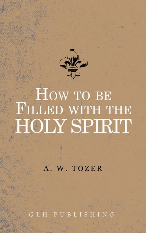 How to be filled with the Holy Spirit -  A. W. Tozer