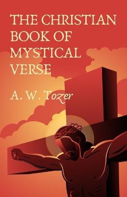The Christian Book Of Mystical Verse -  A W Tozer Et Al
