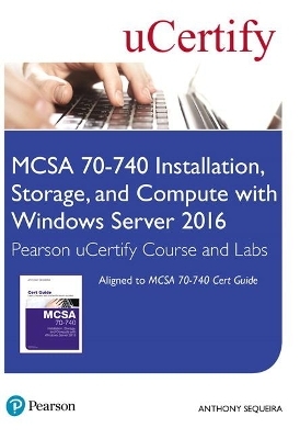 MCSA 70-740 Installation, Storage, and Compute with Windows Server 2016 Pearson uCertify Course and Labs Access Card - Anthony Sequeira,  Ucertify