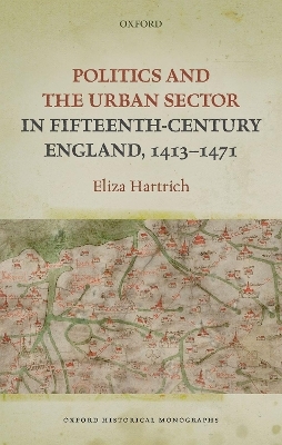 Politics and the Urban Sector in Fifteenth-Century England, 1413-1471 - Eliza Hartrich
