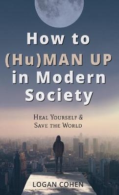 How to (Hu)Man Up in Modern Society - Logan Cohen