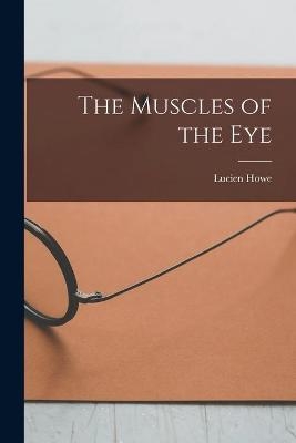 The Muscles of the Eye - Lucien 1848-1928 Howe