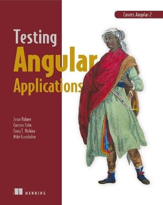 Testing Angular Applications Covers Angular 2 - Jesse Palmer, Corinna Cohn, Michael Giambalvo, Craig Nishina