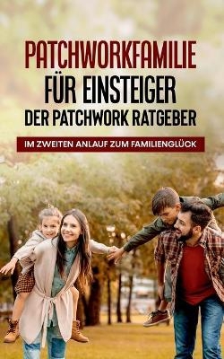 Patchworkfamilie für Einsteiger - Der Patchwork Ratgeber: Im zweiten Anlauf zum Familienglück - Lena Hafermann