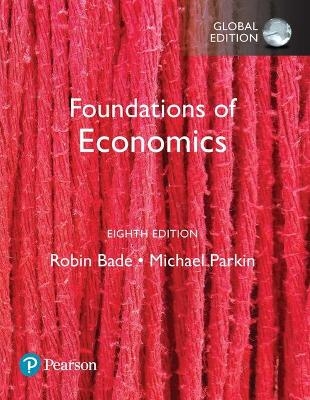 Foundations of Economics, Global Edition + MyLab Economics with Pearson eText - Robin Bade, Michael Parkin