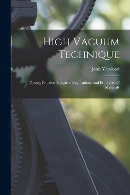 High Vacuum Technique; Theory, Practice, Industrial Applications, and Properties of Materials - John Yarwood