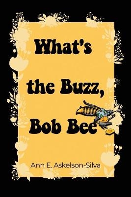 What's the Buzz, Bob Bee? - Ann E Askelson-Silva