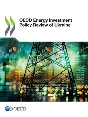 OECD energy investment policy review of Ukraine -  Organisation for Economic Co-Operation and Development