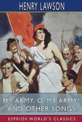 My Army, O, My Army! and Other Songs (Esprios Classics) - Henry Lawson