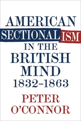 American Sectionalism in the British Mind, 1832-1863 - Peter O'connor