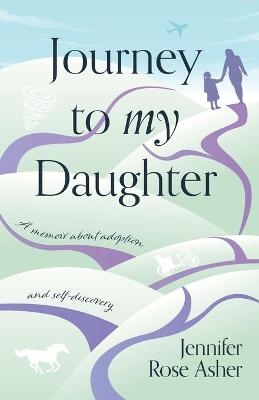 Journey to My Daughter - Jennifer Rose Asher