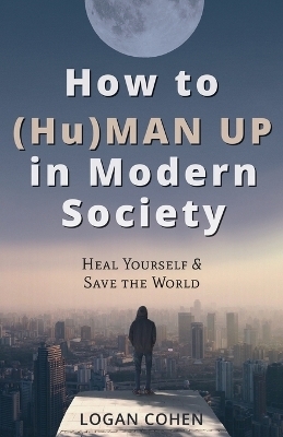 How to (Hu)Man Up in Modern Society - Logan Cohen