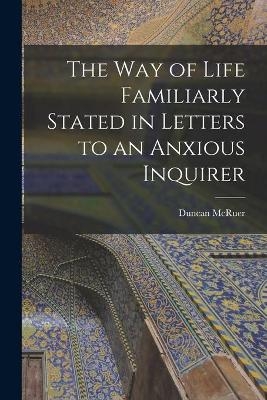 The Way of Life Familiarly Stated in Letters to an Anxious Inquirer [microform] - Duncan McRuer