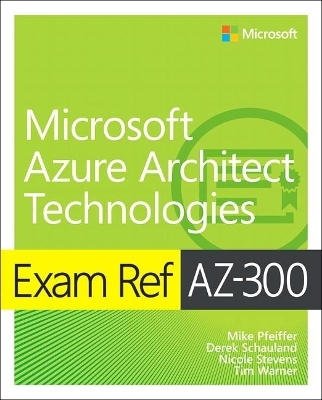 Exam Ref AZ-300 Microsoft Azure Architect Technologies - Mike Pfeiffer, Derek Schauland, Timothy Warner, Nicole Stevens