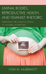 Liminal Bodies, Reproductive Health, and Feminist Rhetoric -  Lydia McDermott