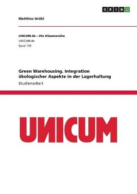 Green Warehousing. Integration Ã¶kologischer Aspekte in der Lagerhaltung - Matthias GrÃ¼bl