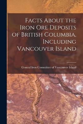 Facts About the Iron Ore Deposits of British Columbia, Including Vancouver Island [microform] - 