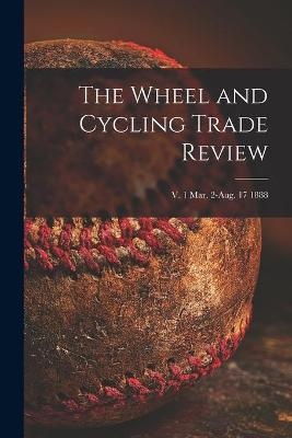 The Wheel and Cycling Trade Review; v. 1 Mar. 2-Aug. 17 1888 -  Anonymous