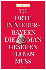 111 Orte in Niederbayern, die man gesehen haben muss - Reiner Vogel