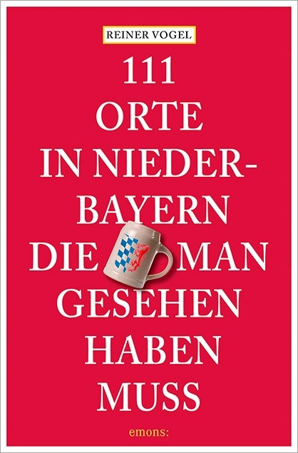 111 Orte in Niederbayern, die man gesehen haben muss - Reiner Vogel