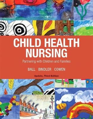 Child Health Nursing, Updated Edition - Jane Ball, Ruth Bindler, Kay Cowen, Michele Shaw