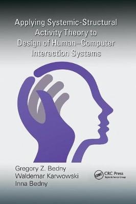 Applying Systemic-Structural Activity Theory to Design of Human-Computer Interaction Systems - Gregory Z. Bedny, Waldemar Karwowski, Inna Bedny