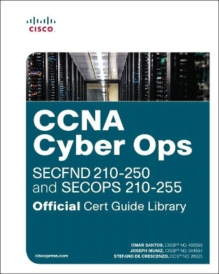 CCNA Cyber Ops (SECFND #210-250 and SECOPS #210-255) Official Cert Guide Library - Omar Santos, Joseph Muniz, Stefano De Crescenzo