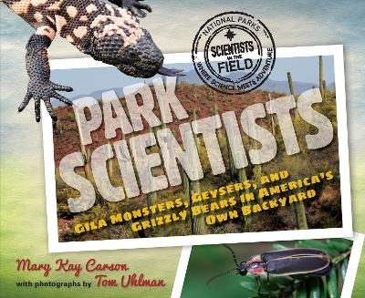 Park Scientists: Gila Monsters, Geysers and Grizzly Bears in America's Own Backyard - Mary Kay Carson