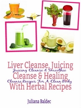 Liver Cleanse, Juicing Cleanse & Healing With Herbal Recipes : Juicing Cleanse & Smoothie Cleanse Recipes For A Clean Body -  Juliana Baldec