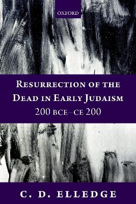 Resurrection of the Dead in Early Judaism, 200 BCE-CE 200 - C. D. Elledge