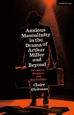 Anxious Masculinity in the Drama of Arthur Miller and Beyond - Claire Gleitman