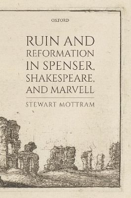 Ruin and Reformation in Spenser, Shakespeare, and Marvell - Stewart Mottram