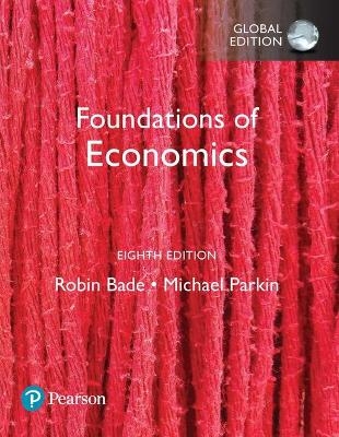 Foundations of Economics, Global Edition - Robin Bade, Michael Parkin