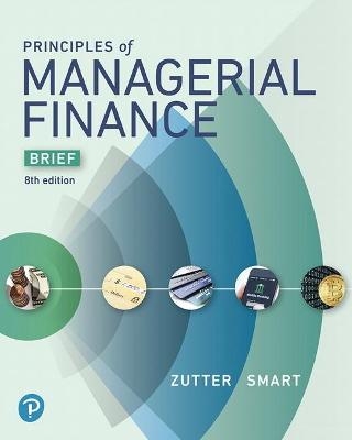 Principles of Managerial Finance, Brief Edition - Chad Zutter, Scott Smart