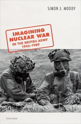 Imagining Nuclear War in the British Army, 1945-1989 - Simon J. Moody