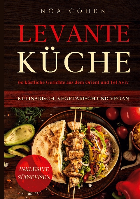 Levante Küche: 60 köstliche Gerichte aus dem Orient und Tel Aviv - kulinarisch, vegetarisch und vegan | Inklusive Süßspeisen - Noa Cohen