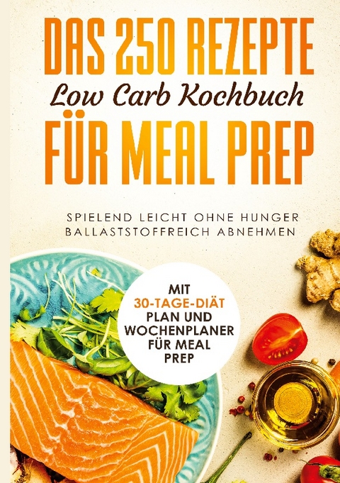 Das 250 Rezepte Low Carb Kochbuch für Meal Prep - Spielend leicht ohne Hunger ballaststoffreich abnehmen | Mit 30-Tage Diät Plan und Wochenplaner für Meal Prep - Schlank dank Low Carb