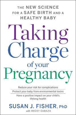 Taking Charge of Your Pregnancy: The New Science for a Safe Birth and a Healthy Baby - Dr Susan J Fisher