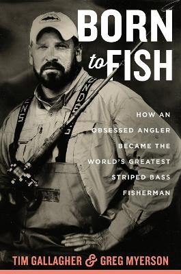 Born to Fish: How an Obsessed Angler Became the World's Greatest Striped Bass Fisherman - Tim Gallagher, Greg Myerson