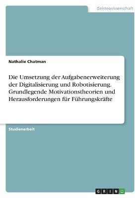 Die Umsetzung der Aufgabenerweiterung der Digitalisierung und Robotisierung. Grundlegende Motivationstheorien und Herausforderungen fÃ¼r FÃ¼hrungskrÃ¤fte - Nathalie Chatman