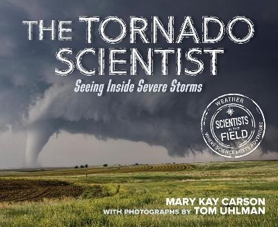 Tornado Scientist: Seeing Inside Severe Storms - Mary Kay Carson